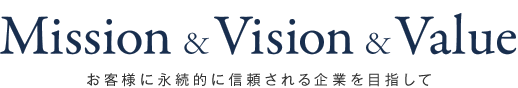 Mission & Vision & Value　お客様に永続的に信頼される企業を目指して