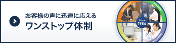 お客様の声に迅速に応えるワンストップ体制